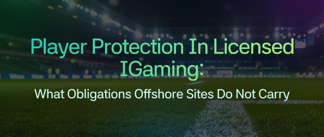 Player Protection in Licensed iGaming: What Obligations Offshore Sites Do Not Carry